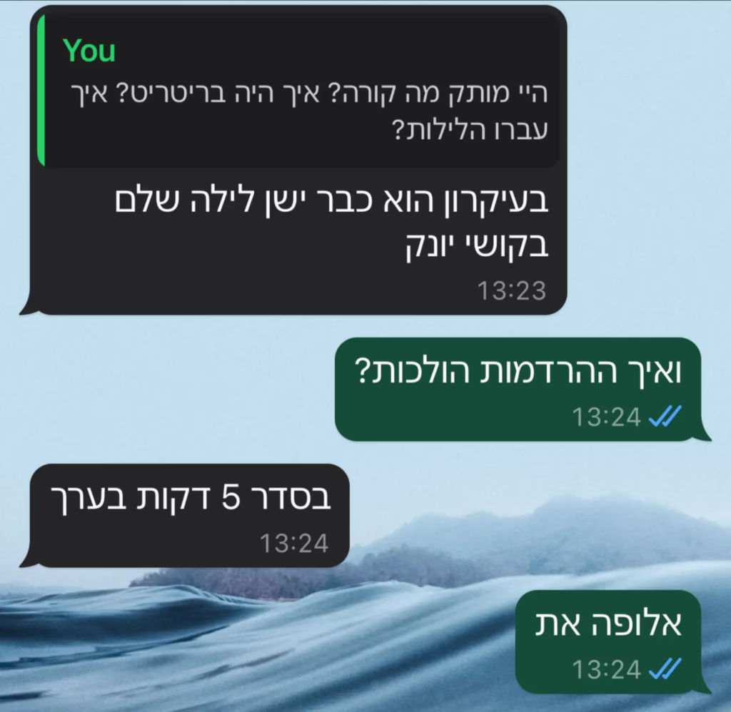 היי מותק מה קורה? איך היה בריטריט? איך עברו הלילות? בעיקרון הוא כבר ישן לילה שלם בקושי יונק. ואיך ההרדמות הולכות? בסדר 5 דקות בערך