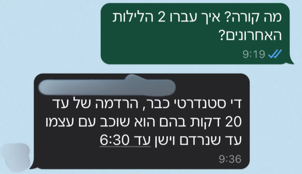 מה קורה? איך עברו 2 הלילות האחרונים? די סטנדרטי כבר, הרדמה של עד 20 דקות בהם הוא שוכב עם עצמו עד שנרדם וישן עד 6:30