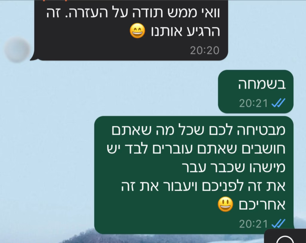 וואי ממש תודה על העזרה. זה הרגיע אותנו. בשמחה, מבטיחה לכם שכל מה שאתם עוברים לבד יש מישהו שכבר עבר את זה לפניכם ויעבור את זה אחריכם