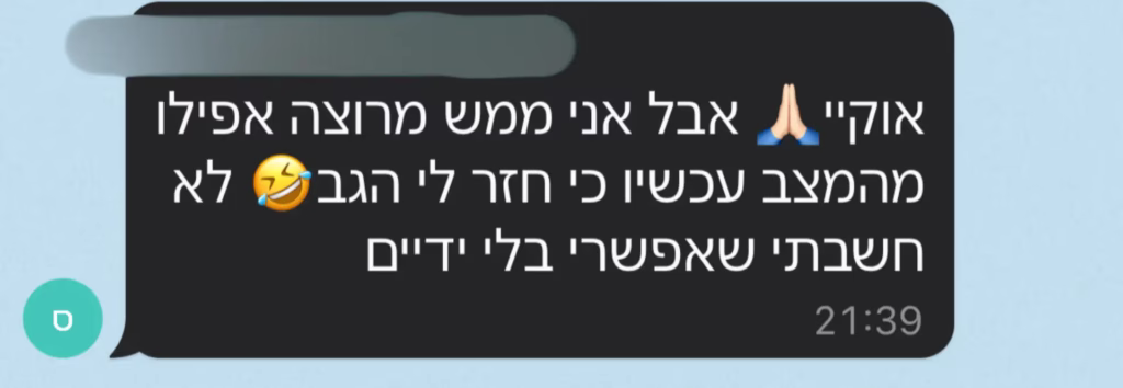 אבל אני ממש מרוצה אפילו מהמצב עכשיוכי חזר לי הגב לא חשבתי שאפשרי בלי ידיים